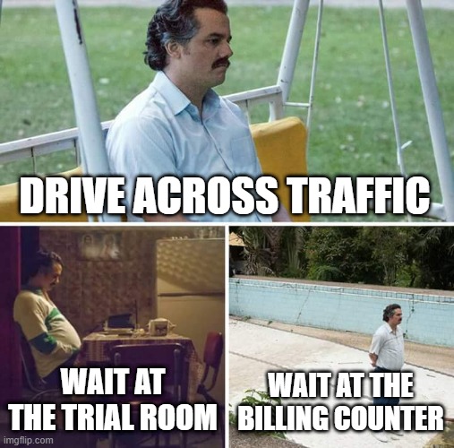 Traditional Retail | DRIVE ACROSS TRAFFIC; WAIT AT THE TRIAL ROOM; WAIT AT THE BILLING COUNTER | image tagged in memes,sad pablo escobar | made w/ Imgflip meme maker