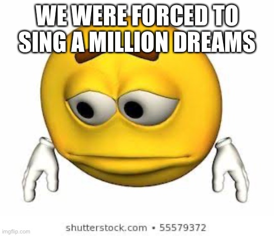 Sad stock emoji | WE WERE FORCED TO SING A MILLION DREAMS | image tagged in sad stock emoji | made w/ Imgflip meme maker