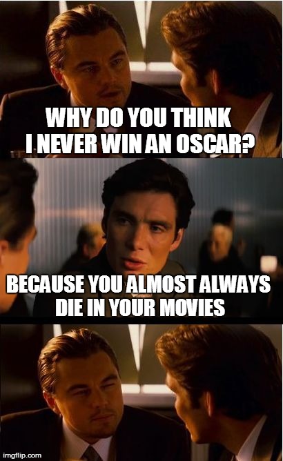 Why DiCaprio Never Win an Oscar | WHY DO YOU THINK I NEVER WIN AN OSCAR? BECAUSE YOU ALMOST ALWAYS DIE IN YOUR MOVIES | image tagged in memes,inception | made w/ Imgflip meme maker