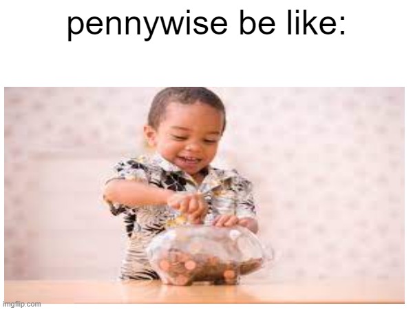 he is wise with his money | pennywise be like: | image tagged in puns,pennywise | made w/ Imgflip meme maker