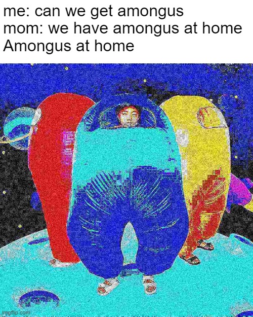 Amogus | me: can we get amongus
mom: we have amongus at home
Amongus at home | image tagged in funny,amogus | made w/ Imgflip meme maker