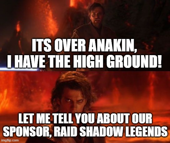 It's Over, Anakin, I Have the High Ground | ITS OVER ANAKIN, I HAVE THE HIGH GROUND! LET ME TELL YOU ABOUT OUR SPONSOR, RAID SHADOW LEGENDS | image tagged in it's over anakin i have the high ground | made w/ Imgflip meme maker