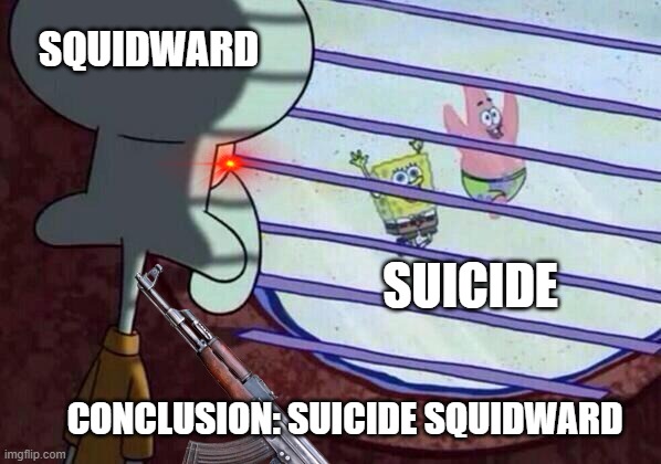 Suicide Squidward | SQUIDWARD; SUICIDE; CONCLUSION: SUICIDE SQUIDWARD | image tagged in spongebob | made w/ Imgflip meme maker