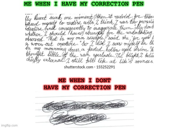 this always happen to me | ME WHEN I HAVE MY CORRECTION PEN; ME WHEN I DONT HAVE MY CORRECTION PEN | image tagged in relatable,writing,pen | made w/ Imgflip meme maker