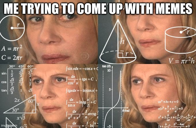 Trying to come up with a meme | ME TRYING TO COME UP WITH MEMES | image tagged in calculating meme | made w/ Imgflip meme maker