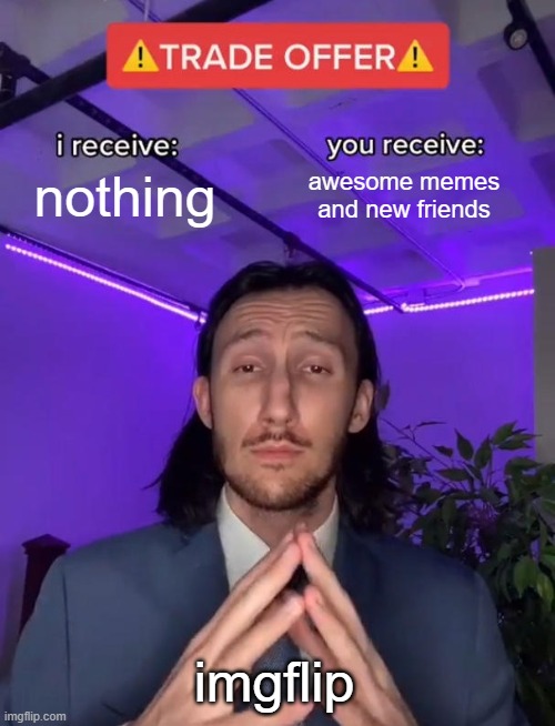 free vla | nothing; awesome memes and new friends; imgflip | image tagged in trade offer | made w/ Imgflip meme maker