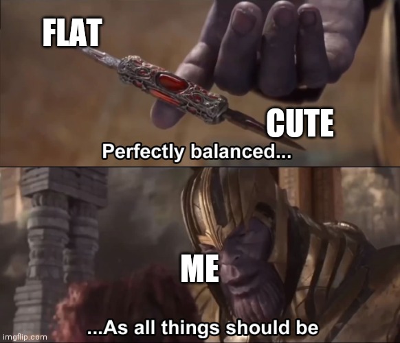 How I like anime girls | FLAT; CUTE; ME | image tagged in thanos perfectly balanced as all things should be | made w/ Imgflip meme maker