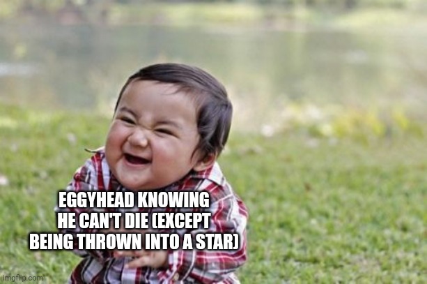 Evil Toddler Meme | EGGYHEAD KNOWING HE CAN'T DIE (EXCEPT BEING THROWN INTO A STAR) | image tagged in memes,evil toddler | made w/ Imgflip meme maker