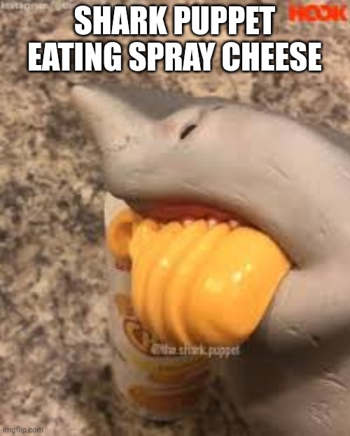 Shark Puppet Yeah Cheese | SHARK PUPPET EATING SPRAY CHEESE | image tagged in shark puppet yeah cheese | made w/ Imgflip meme maker