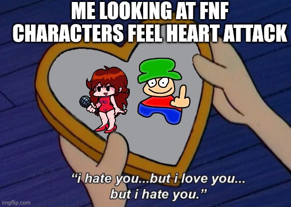 My fnf characters | ME LOOKING AT FNF CHARACTERS FEEL HEART ATTACK | image tagged in helga i hate you but i love you,fnf,friday night funkin | made w/ Imgflip meme maker