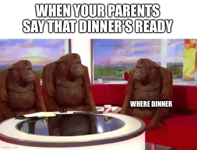 where monkey | WHEN YOUR PARENTS SAY THAT DINNER’S READY; WHERE DINNER | image tagged in where monkey | made w/ Imgflip meme maker