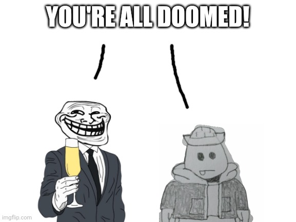 They've made a truce | YOU'RE ALL DOOMED! | image tagged in blank white template | made w/ Imgflip meme maker