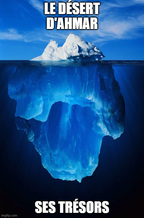 iceberg | LE DÉSERT D'AHMAR; SES TRÉSORS | image tagged in iceberg | made w/ Imgflip meme maker