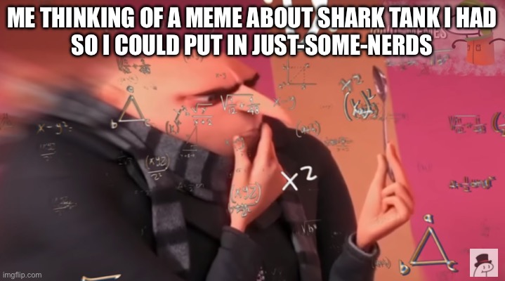 gru calculating | ME THINKING OF A MEME ABOUT SHARK TANK I HAD
SO I COULD PUT IN JUST-SOME-NERDS | image tagged in gru calculating,thinking black guy | made w/ Imgflip meme maker