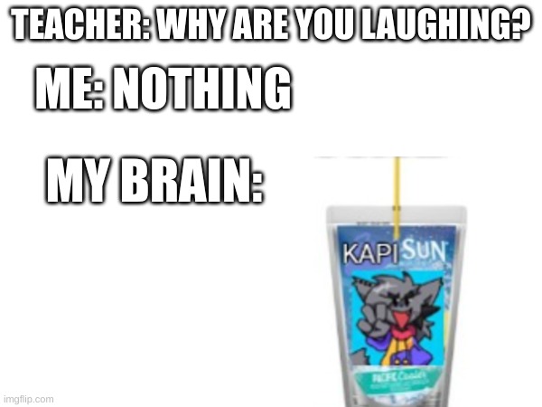 Kapisun | TEACHER: WHY ARE YOU LAUGHING? ME: NOTHING; MY BRAIN: | image tagged in my brain,friday night funkin | made w/ Imgflip meme maker