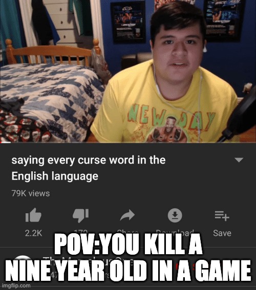 Saying every curse word in the English Language | POV:YOU KILL A NINE YEAR OLD IN A GAME | image tagged in saying every curse word in the english language | made w/ Imgflip meme maker