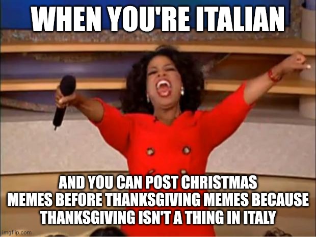 I love being italian | WHEN YOU'RE ITALIAN; AND YOU CAN POST CHRISTMAS MEMES BEFORE THANKSGIVING MEMES BECAUSE THANKSGIVING ISN'T A THING IN ITALY | image tagged in memes,italy,christmas,thanksgiving | made w/ Imgflip meme maker