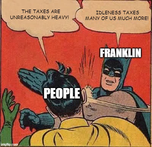 Franklin | IDLENESS TAXES MANY OF US MUCH MORE! THE TAXES ARE UNREASONABLY HEAVY! FRANKLIN; PEOPLE | image tagged in memes,batman slapping robin | made w/ Imgflip meme maker
