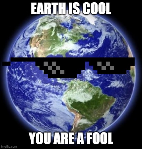 MLG earth | EARTH IS COOL; YOU ARE A FOOL | image tagged in earth | made w/ Imgflip meme maker