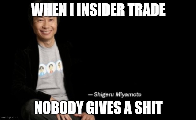 Shigeru Miyamoto |  WHEN I INSIDER TRADE; NOBODY GIVES A SHIT | image tagged in shigeru miyamoto | made w/ Imgflip meme maker