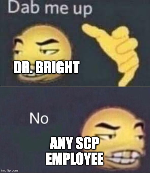 dab me up | DR. BRIGHT ANY SCP EMPLOYEE | image tagged in dab me up | made w/ Imgflip meme maker
