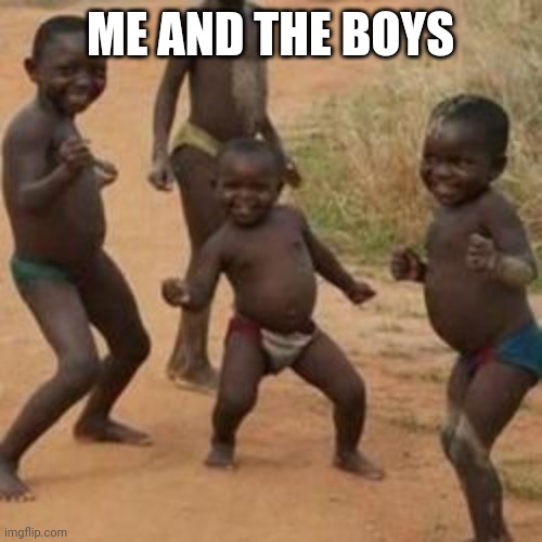 dancing_boy | ME AND THE BOYS | image tagged in dancing_boy | made w/ Imgflip meme maker