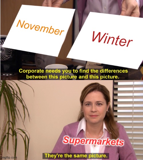whyyyyyyy......... | November; Winter; Supermarkets | image tagged in memes,they're the same picture | made w/ Imgflip meme maker