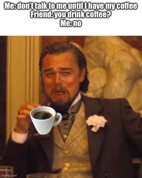 Stop talking to me | Me: don’t talk to me until I have my coffee
Friend: you drink coffee?
Me: no | image tagged in memes,laughing leo,coffee | made w/ Imgflip meme maker