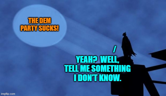 Gotta periodically pick that low hanging fruit. | THE DEM PARTY SUCKS! /; YEAH?  WELL, TELL ME SOMETHING I DON'T KNOW. | image tagged in batman signal | made w/ Imgflip meme maker