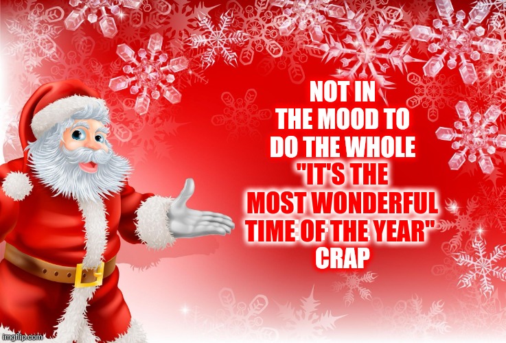 Not In The Mood | NOT IN THE MOOD TO DO THE WHOLE
"IT'S THE MOST WONDERFUL TIME OF THE YEAR"
CRAP; "IT'S THE MOST WONDERFUL TIME OF THE YEAR" | image tagged in christmas santa blank,memes,christmas crap,happy holidays,merry christmas,bah humbug | made w/ Imgflip meme maker