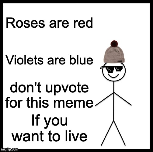 Be Like Bill Meme | Roses are red; Violets are blue; don't upvote for this meme; If you want to live | image tagged in memes,be like bill | made w/ Imgflip meme maker