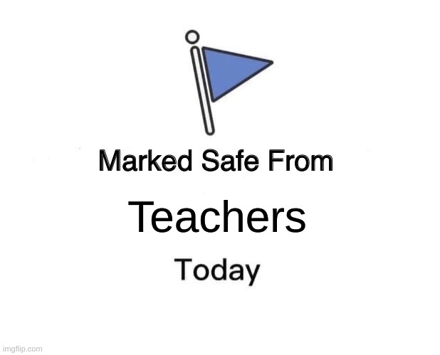 Marked Safe From | Teachers | image tagged in memes,marked safe from | made w/ Imgflip meme maker