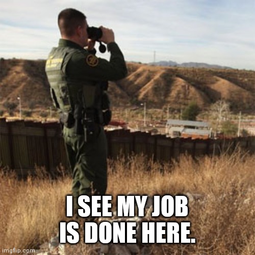 Border patrol | I SEE MY JOB IS DONE HERE. | image tagged in border patrol | made w/ Imgflip meme maker
