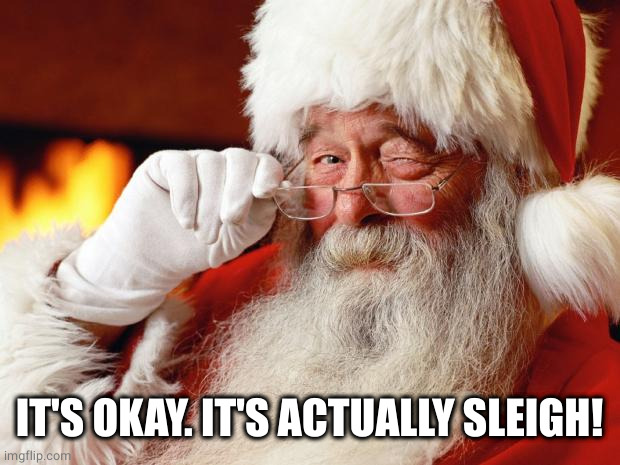 santa | IT'S OKAY. IT'S ACTUALLY SLEIGH! | image tagged in santa | made w/ Imgflip meme maker