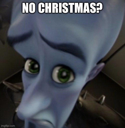 megamind | NO CHRISTMAS? | image tagged in megamind | made w/ Imgflip meme maker