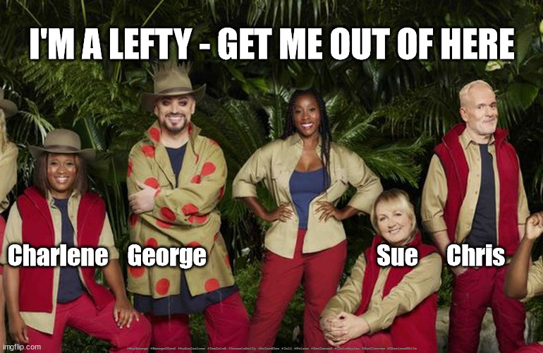 Jungle - no place for lefties | I'M A LEFTY - GET ME OUT OF HERE; Charlene    George                                    Sue      Chris; #BoyGeorge #GeorgeODowd #AudunCarlsen #ImaCeleb #Imacelebrity #AntandDec #Jail #Prison #Sentenced #ChrisMoyles #SueCleaver #CharleneWhite | image tagged in labourisdead,i'm a celeb,starmerout getstarmerout,get me out of here,cultofcorbyn | made w/ Imgflip meme maker