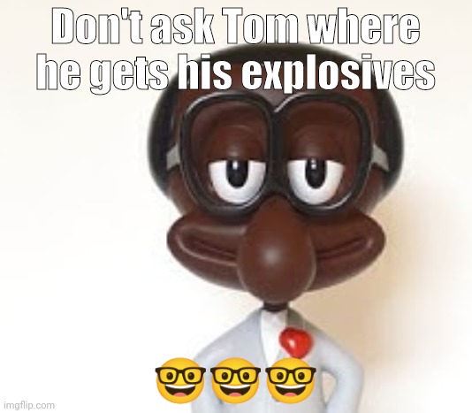 Brian | Don't ask Tom where he gets his explosives ??? | image tagged in brian | made w/ Imgflip meme maker