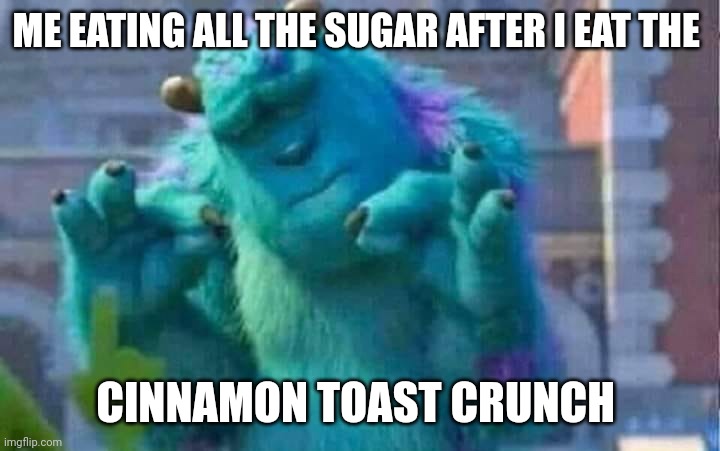 Sully shutdown | ME EATING ALL THE SUGAR AFTER I EAT THE; CINNAMON TOAST CRUNCH | image tagged in sully shutdown | made w/ Imgflip meme maker