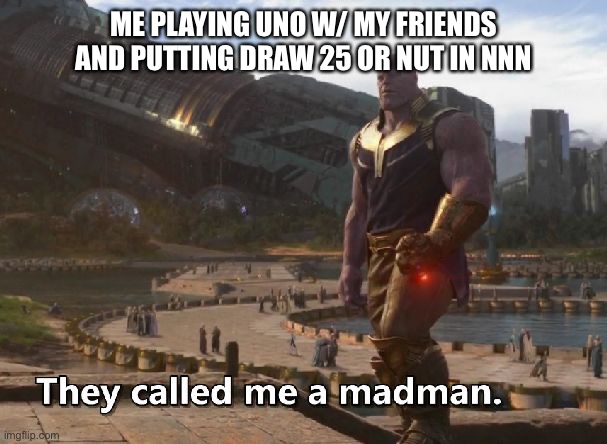 Thanos they called me a madman | ME PLAYING UNO W/ MY FRIENDS AND PUTTING DRAW 25 OR NUT IN NNN | image tagged in thanos they called me a madman | made w/ Imgflip meme maker