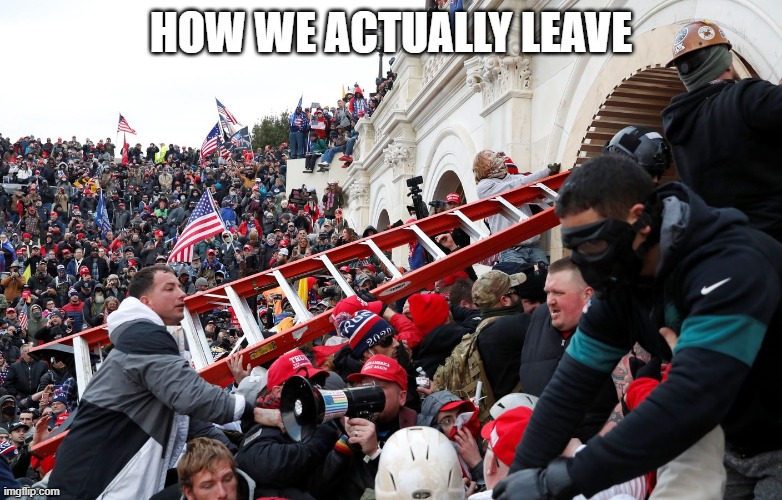 Qanon - Insurrection - Trump riot - sedition | HOW WE ACTUALLY LEAVE | image tagged in qanon - insurrection - trump riot - sedition | made w/ Imgflip meme maker