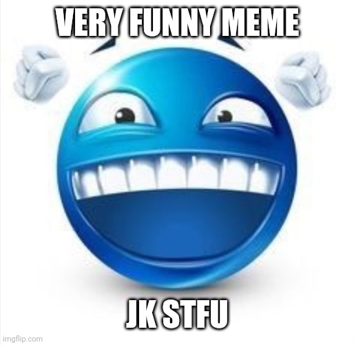 Laughing Blue Guy | VERY FUNNY MEME JK STFU | image tagged in laughing blue guy | made w/ Imgflip meme maker
