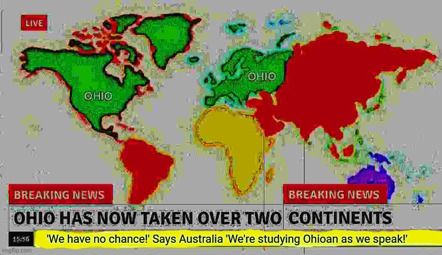They're coming | 'We have no chance!' Says Australia 'We're studying Ohioan as we speak!' | image tagged in ohio,the worlds,number one,military,power | made w/ Imgflip meme maker