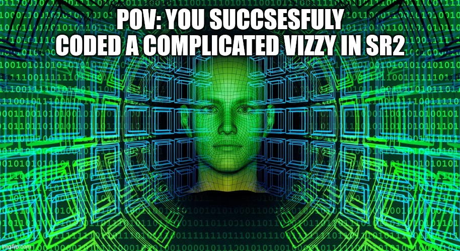 yes | POV: YOU SUCCSESFULY CODED A COMPLICATED VIZZY IN SR2 | image tagged in video games | made w/ Imgflip meme maker