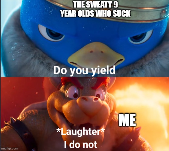 Do you yield? | THE SWEATY 9 YEAR OLDS WHO SUCK; ME | image tagged in do you yield | made w/ Imgflip meme maker