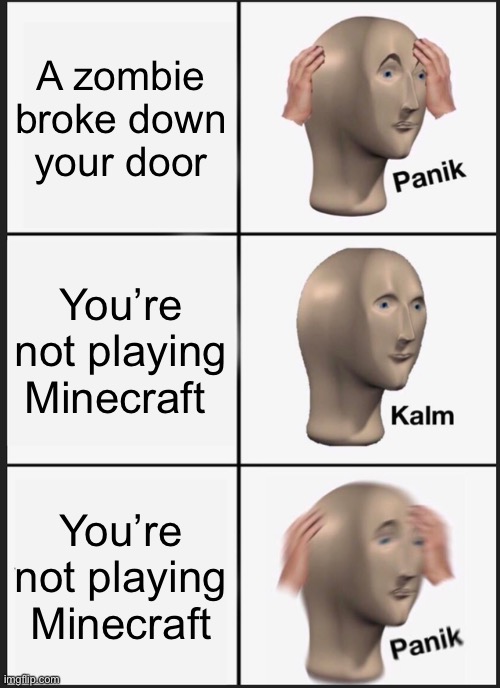 Panik Kalm Panik Meme | A zombie broke down your door; You’re not playing Minecraft; You’re not playing Minecraft | image tagged in memes,panik kalm panik,minecraft | made w/ Imgflip meme maker