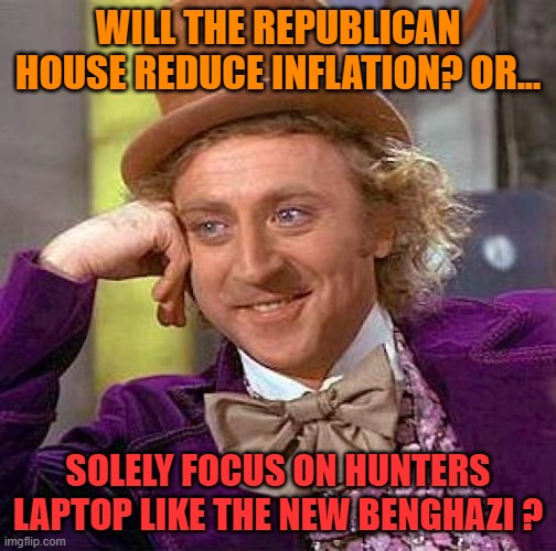 Creepy Condescending Wonka Meme | WILL THE REPUBLICAN HOUSE REDUCE INFLATION? OR... SOLELY FOCUS ON HUNTERS LAPTOP LIKE THE NEW BENGHAZI ? | image tagged in memes,creepy condescending wonka | made w/ Imgflip meme maker