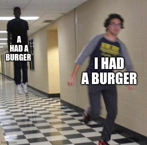 floating boy chasing running boy | A HAD A BURGER I HAD A BURGER | image tagged in floating boy chasing running boy | made w/ Imgflip meme maker