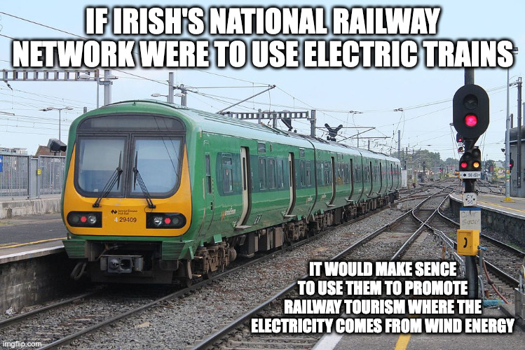 Diesel Train in Ireland | IF IRISH'S NATIONAL RAILWAY NETWORK WERE TO USE ELECTRIC TRAINS; IT WOULD MAKE SENCE TO USE THEM TO PROMOTE RAILWAY TOURISM WHERE THE ELECTRICITY COMES FROM WIND ENERGY | image tagged in trains,memes | made w/ Imgflip meme maker