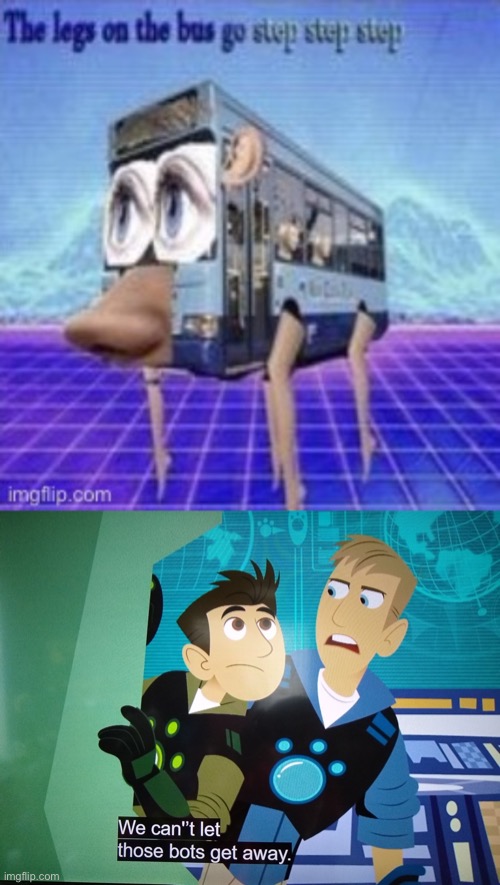 The Image In The Top = Cringe. | image tagged in the legs on the bus go step step,we can't let those bots get away | made w/ Imgflip meme maker