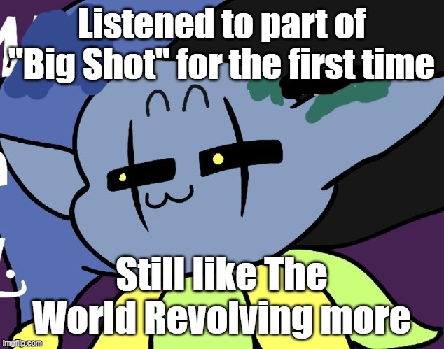 Don't argue in the comments. |  Listened to part of "Big Shot" for the first time; Still like The World Revolving more | image tagged in lenny jevil | made w/ Imgflip meme maker